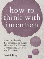 How to Think with Intention: How to Identify, Transform, and Apply Mindsets for Control, Confidence, Growth, and Freedom - Patrick King