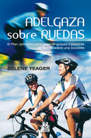 Adelgaza sobre ruedas: El plan definitivo para quemar grasas y ponerse en forma sobre una bicicleta - Selene Yeager