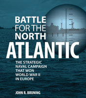 Battle for the North Atlantic: The Strategic Naval Campaign that Won World War II in Europe - John Bruning