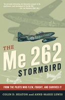 The Me 262 Stormbird: From the Pilots Who Flew, Fought, and Survived It - Colin Heaton, Anne-Marie Lewis