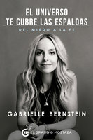 El universo te cubre las espaldas: Cómo transformar el miedo en fe - Gabrielle Bernstein