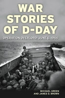 War Stories of D-Day: Operation Overlord: June 6, 1944 - Michael Green, James Brown