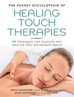 The Pocket Encyclopedia of Healing Touch Therapies: 136 Techniques That Alleviate Pain, Calm the Mind, and Promote Health - Anne Schneider, Skye Alexander