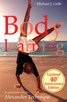 Body Learning: 40th anniversary edition: An Introduction to the Alexander Technique - Michael J. Gelb
