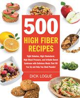 500 High Fiber Recipes: Fight Diabetes, High Cholesterol, High Blood Pressure, and Irritable Bowel Syndrome with Delicious M - Dick Logue