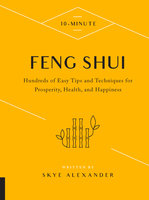 10-Minute Feng Shui: Hundreds of Easy Tips and Techniques for Prosperity, Health, and Happiness - Skye Alexander