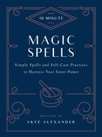 10-Minute Magic Spells: Simple Spells and Self-Care Practices to Harness Your Inner Power - Skye Alexander
