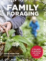 Family Foraging: A fun guide to gathering and eating plants - David Hamilton