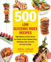 500 Low Glycemic Index Recipes: Fight Diabetes and Heart Disease, Lose Weight and Have Optimum Energy with Recipes That Let You Eat - Dick Logue