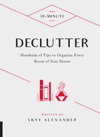 10-Minute Declutter: Hundreds of Tips to Organize Every Room of Your House - Skye Alexander