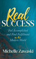 Real Success: Feel Accomplished and Find Fulfillment in the Modern World - Michelle Zawaski