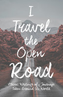 I Travel the Open Road: Classic Writings of Journeys Taken around the World - Various