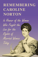 Remembering Caroline Norton -In Honour of the Woman Who Fought the Law for the Rights of Married Women Today: In Honour of the Woman Who Fought the Law for the Rights of Married Women Today - Various