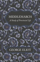 Middlemarch - A Study of Provincial Life - George Eliot
