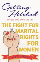 Getting Hitched: Essays and Excerpts on the Fight for Marital Rights for Women - 1789-1882 - Various