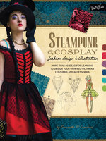 Steampunk & Cosplay Fashion Design & Illustration: More than 50 ideas for learning to design your own Neo-Victorian costumes and accessories - Samantha R. Crossland