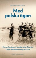 Med polska ögon: Försvarsförmåga och hotbilder kring Östersjön i polsk militärrapportering 1919–1939 - Piotr Wawrzeniuk