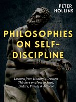 Philosophies on Self-Discipline: Lessons from History’s Greatest Thinkers on How to Start, Endure, Finish, & Achieve - Peter Hollins