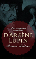 Les aventures complètes d'Arsène Lupin: 19 romans & 4 recueils de nouvelle (Collection complètes) - Maurice Leblanc