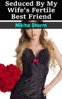 Seduced by my Wife's Fertile Best Friend: Older Man Younger Woman Breeding Bareback Erotica - Nikita Storm