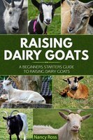 Raising Dairy Goats: A Beginners Starters Guide to Raising Dairy Goats - Nancy Ross