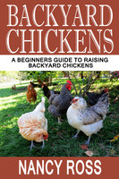 Backyard Chickens: A Beginners Guide To Raising Backyard Chickens - Nancy Ross