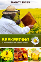 Beekeeping: A Beginners Guide To Beekeeping - Nancy Ross