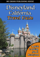 Disneyland California Travel Guide: A guide to having fun at Disneyland - My Ebook Publishing House