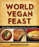 World Vegan Feast: 200 Fabulous Recipes From Over 50 Countries - Bryanna Clark Grogan