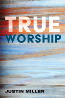 True Worship - Justin Miller