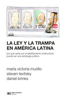 La ley y la trampa en América Latina: Por qué optar por el debilitamiento institucional puede ser una estrategia política - Daniel Brinks, Victoria Murillo, Steven Levitsky