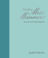 Minding Miss Manners: In an Era of Fake Etiquette - Judith Martin