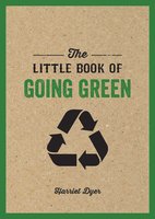 The Little Book of Going Green: Ways to Make the World a Better Place - Harriet Dyer