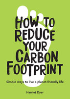 How to Reduce Your Carbon Footprint: Simple Ways to Live a Planet-Friendly Life - Harriet Dyer