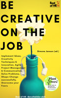 Be Creative on the Job: Implement Ideas, Creativity Techniques & Innovation, Agile Project Management & Communication, Solve Problems, Shape Change successfully, Overcome your Fears - Simone Janson