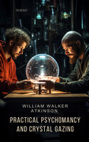 Practical Psychomancy and Crystal Gazing - William Walker Atkinson
