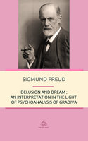 Delusion and Dream: An Interpretation in the Light of Psychoanalysis of Gradiva - Sigmund Freud
