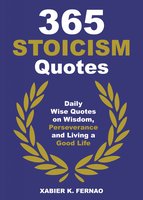 365 Stoicism Quotes: Daily Stoic Philosophies, Teachings and Disciplines for a Stronger Mind - Xabier K. Fernao