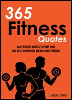365 Fitness Quotes: Daily Fitness Quotes to Pump Your Day with Motivation, Energy and Strength - Xabier K. Fernao