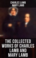 The Collected Works of Charles Lamb and Mary Lamb: Tales from Shakespeare, Essays of Elia, The Adventures of Ulysses, The King and Queen of Hearts… - Mary Lamb, Charles Lamb