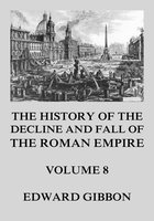 The History of the Decline and Fall of the Roman Empire: Volume 8 - Edward Gibbon