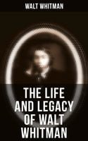 The Life and Legacy of Walt Whitman: Memoirs & Letters of Walt Whitman - Walt Whitman