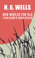 New Worlds for Old: A Plain Account of Modern Socialism - H.G. Wells
