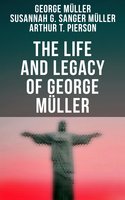 The Life and Legacy of George Müller: A Life of Prayer as Seen by the Author and His Friends & Family - Susannah Grace Sanger Müller, Arthur T. Pierson, George Müller