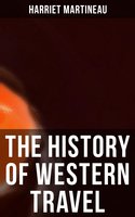 The History of Western Travel: Complete Edition - Harriet Martineau