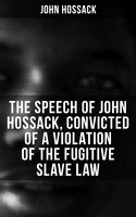 The Speech of John Hossack, Convicted of a Violation of the Fugitive Slave Law (Before Judge Drummond, Of The United States District Court, Chicago, Illinois) - John Hossack