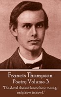 The Poetry Of Francis Thompson: Volume 3 - "The devil doesn't know how to sing, only how to howl": "The devil doesn't know how to sing, only how to howl." - Francis Thompson