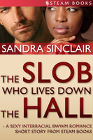 The Slob Who Lives Down the Hall - A Sexy Interracial BWWM Romance Short Story From Steam Books - Sandra Sinclair, Steam Books