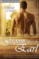 A Groom For the Earl - A Sexy Gay M/M BDSM Historical Victorian-Era Erotic Romance Short Story From Steam Books - Steam Books, Melody Lewis
