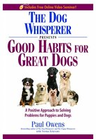 The Dog Whisperer Presents Good Habits For Great Dogs: A POSITIVE APPROACH TO SOLVING PROBLEMS FOR PUPPIES AND DOGS - Paul Owens